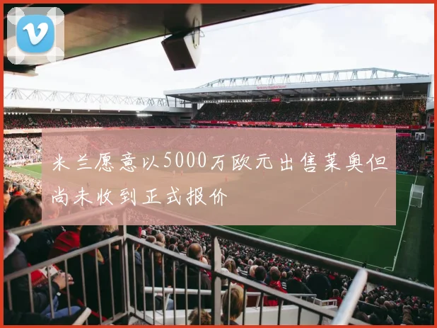米兰愿意以5000万欧元出售莱奥但尚未收到正式报价