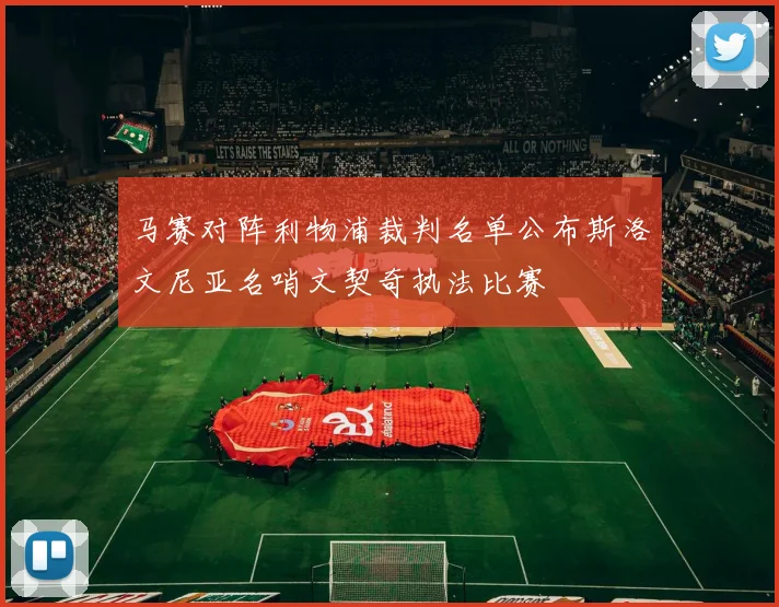 马赛对阵利物浦裁判名单公布斯洛文尼亚名哨文契奇执法比赛