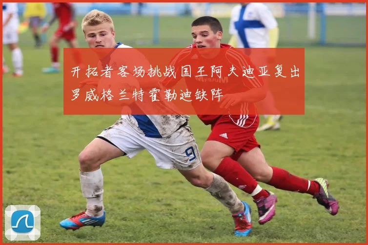 开拓者客场挑战国王阿夫迪亚复出罗威格兰特霍勒迪缺阵