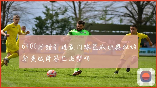 6400万镑引进豪门球星瓜迪奥拉的新曼城阵容已成型吗