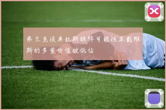 弗兰克谈库杜斯缺阵可能性本戴维斯的多重价值被低估